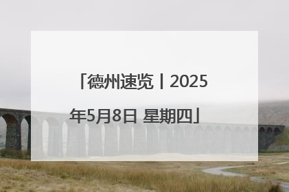 德州速览丨2025年5月8日 星期四