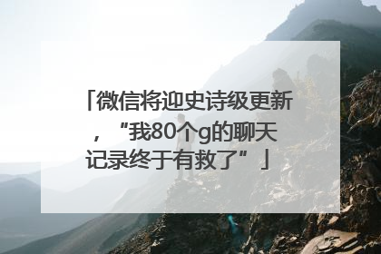 微信将迎史诗级更新，“我80个g的聊天记录终于有救了”
