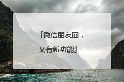 微信朋友圈，又有新功能