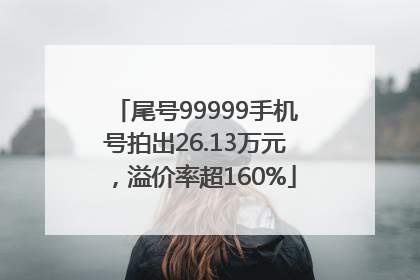 尾号99999手机号拍出26.13万元，溢价率超160%