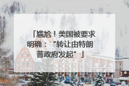 尴尬！美国被要求明确：“转让由特朗普政府发起”