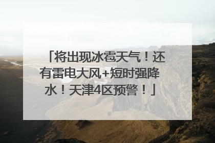 将出现冰雹天气！还有雷电大风+短时强降水！天津4区预警！