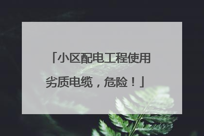 小区配电工程使用劣质电缆，危险！