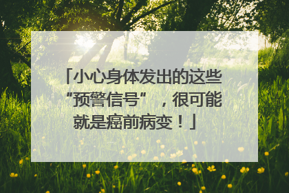 小心身体发出的这些“预警信号”，很可能就是癌前病变！
