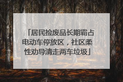 居民捡废品长期霸占电动车停放区，社区柔性劝导清走两车垃圾