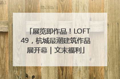 展览即作品！LOFT49，杭城最潮建筑作品展开幕｜文末福利