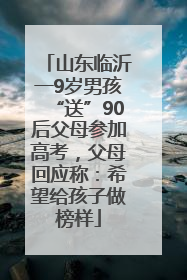 山东临沂一9岁男孩“送”90后父母参加高考，父母回应称：希望给孩子做榜样