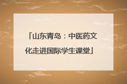 山东青岛：中医药文化走进国际学生课堂