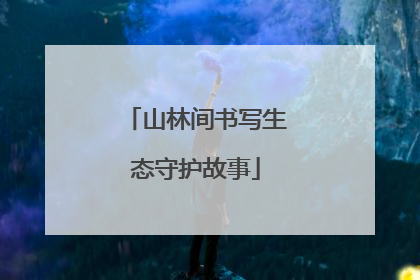山林间书写生态守护故事