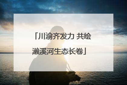 川渝齐发力 共绘濑溪河生态长卷