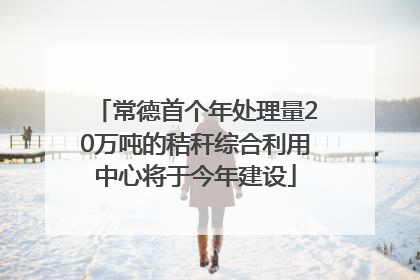 常德首个年处理量20万吨的秸秆综合利用中心将于今年建设