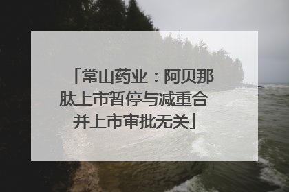 常山药业：阿贝那肽上市暂停与减重合并上市审批无关