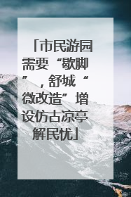 市民游园需要“歇脚”，舒城“微改造”增设仿古凉亭解民忧