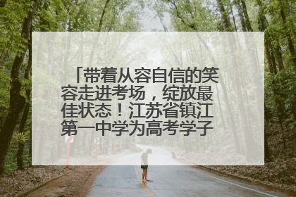 带着从容自信的笑容走进考场，绽放最佳状态！江苏省镇江第一中学为高考学子送上专属祝福