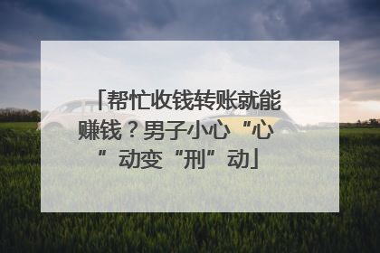 帮忙收钱转账就能赚钱？男子小心“心”动变“刑”动