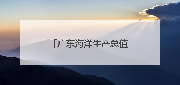 广东海洋生产总值率先突破2万亿元