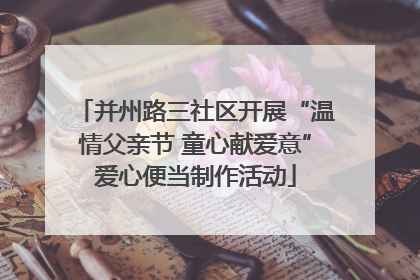 并州路三社区开展“温情父亲节 童心献爱意”爱心便当制作活动