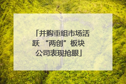 并购重组市场活跃 “两创”板块公司表现抢眼