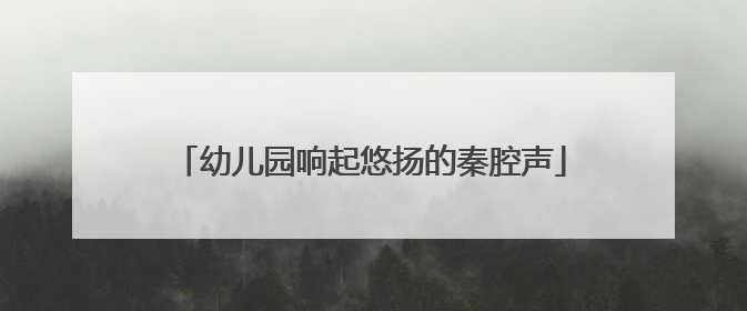 幼儿园响起悠扬的秦腔声