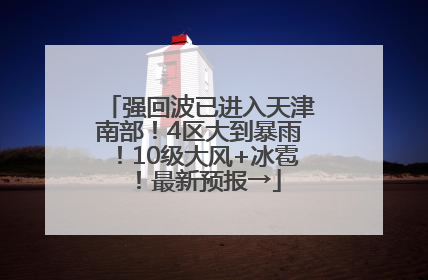 强回波已进入天津南部！4区大到暴雨！10级大风+冰雹！最新预报→