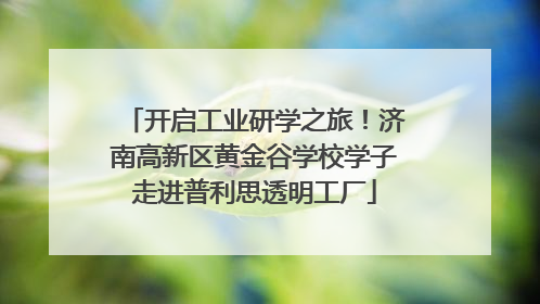 开启工业研学之旅！济南高新区黄金谷学校学子走进普利思透明工厂
