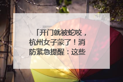 开门就被蛇咬，杭州女子蒙了！消防紧急提醒：这些方法都不靠谱！