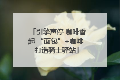 引擎声停 咖啡香起 “面包”+咖啡 打造骑士驿站