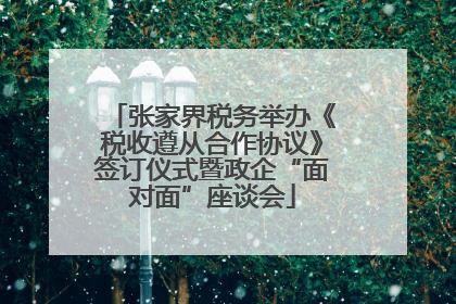 张家界税务举办《税收遵从合作协议》签订仪式暨政企“面对面”座谈会