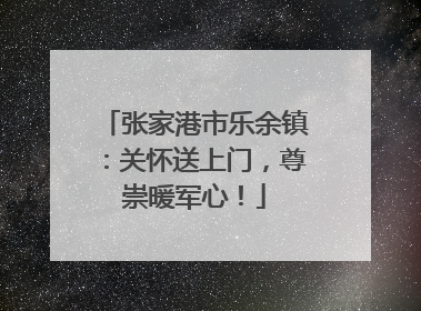 张家港市乐余镇：关怀送上门，尊崇暖军心！