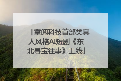 掌阅科技首部类真人风格AI短剧《东北寻宝往事》上线