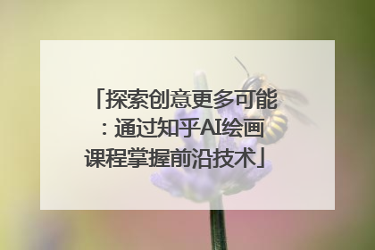 探索创意更多可能：通过知乎AI绘画课程掌握前沿技术