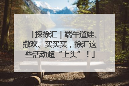 探徐汇｜端午遛娃、撒欢、买买买，徐汇这些活动超“上头”！