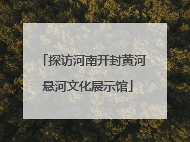 探访河南开封黄河悬河文化展示馆