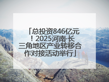 总投资846亿元！2025河南·长三角地区产业转移合作对接活动举行