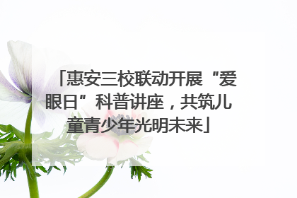 惠安三校联动开展“爱眼日”科普讲座，共筑儿童青少年光明未来