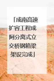 成南高速扩容工程成阿分离式立交桥钢箱梁架设完成