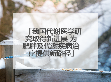 我国代谢医学研究取得新进展 为肥胖及代谢疾病治疗提供新路径