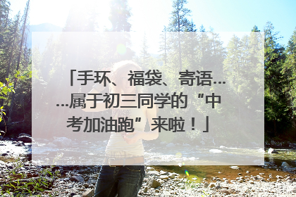 手环、福袋、寄语……属于初三同学的“中考加油跑”来啦！