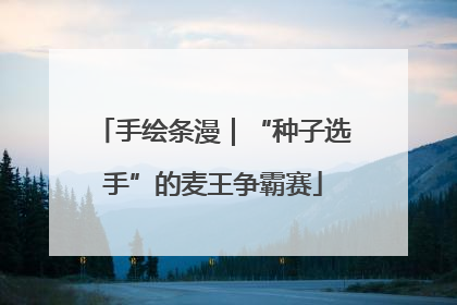 手绘条漫｜“种子选手”的麦王争霸赛