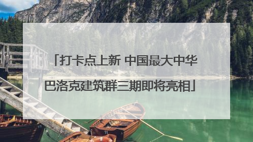 打卡点上新 中国最大中华巴洛克建筑群三期即将亮相