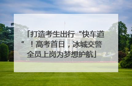 打造考生出行“快车道”！高考首日，冰城交警全员上岗为梦想护航