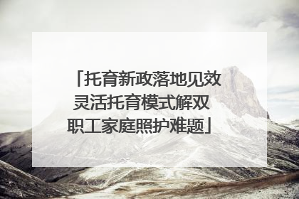 托育新政落地见效 灵活托育模式解双职工家庭照护难题