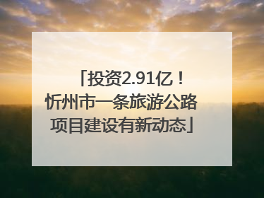 投资2.91亿！忻州市一条旅游公路项目建设有新动态