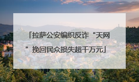 拉萨公安编织反诈“天网”挽回民众损失超千万元