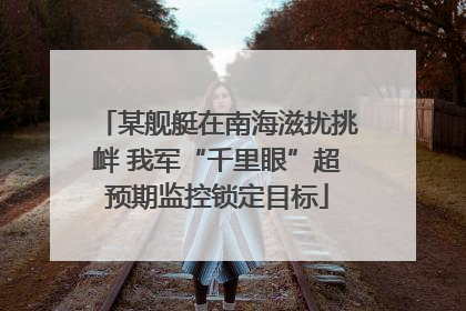 某舰艇在南海滋扰挑衅 我军“千里眼”超预期监控锁定目标