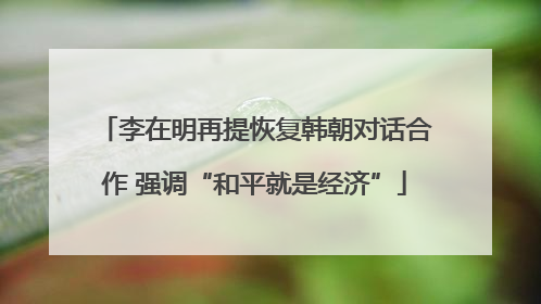 李在明再提恢复韩朝对话合作 强调“和平就是经济”
