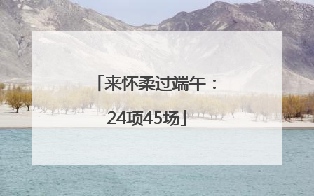 来怀柔过端午：24项45场