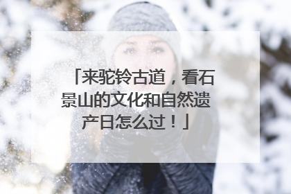 来驼铃古道，看石景山的文化和自然遗产日怎么过！