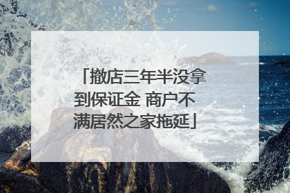 撤店三年半没拿到保证金 商户不满居然之家拖延