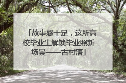 故事感十足，这所高校毕业生解锁毕业照新场景——古村落